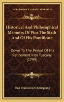 Historical And Philosophical Memoirs Of Pius The Sixth And Of His Pontificate: Down To The Period Of His Retirement Into Tuscany 1163914037 Book Cover