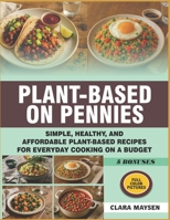 Plant-Based on Pennies: Simple, Healthy, and Affordable Plant-Based Recipes for Everyday Cooking on a Budget. B0FM7KWJXM Book Cover