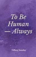 To Be Human Always: A Collection of Poems and Writings 173684511X Book Cover