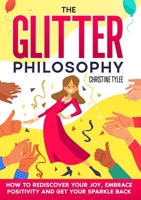 The Glitter Philosophy: How to rediscover your joy, embrace positivity and get your sparkle back 0646701258 Book Cover