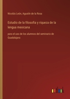 Estudio de la filosofia y riqueza de la lengua mexicana: para el uso de los alumnos del seminario de Guadalajara (Spanish Edition) 3368054228 Book Cover