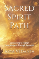 Sacred Spirit Path: Connecting to Higher Consciousness Through Ayurveda (Sacred Ayurveda) B0DVKT6C56 Book Cover