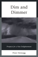 Dim and Dimmer: Prospects for a New Enlightenment 0761864164 Book Cover