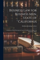 Business Law for Business Men, State of California: A Reference Book Showing the Laws of California for Daily Use in Business Affairs 1022475851 Book Cover
