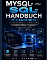 MYSQL- UND SQL-HANDBUCH FÜR ANFÄNGER: Eine klare, schrittweise und praktische Anleitung zum Abfragen, Entwerfen und Verwalten von Datenbanken mit ... Analysten und Entwickler (German Edition) B0HF47BZH6 Book Cover