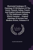 Illustrated Catalogue Of ... Paintings Of Old Masters Of The Dutch, Flemish, Italian, French And English Schools Belonging To The Sedelmeyer Gallery, ... Of Ancient And Modern Artists, Volumes 4-5 1378449746 Book Cover