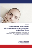 Experiences of Violent Victimisation and Attitudes to Knife Crime: Young black urban males’ experiences of victimisation and a comparison of two group’s attitudes towards knife crime 3844328092 Book Cover