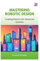 Mastering Robotic Design: Creating Robots with Advanced Systems B0FBJKMX2P Book Cover