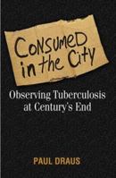 Consumed in the City: Observing Tuberculosis at Century's End 1592132499 Book Cover