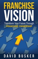 Franchise Vision: Transform Your Future Through Franchise Ownership 1733671706 Book Cover