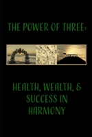 The Power of Three: Wealth, Health, and Success in Harmony B0DPBPDFXK Book Cover
