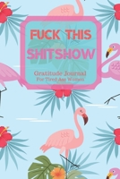 Fuck This Shit Show Gratitude Journal For Tired Ass Women: Cuss words Gratitude Journal Gift For Tired-Ass Women and Girls; Blank Templates to Record all your Fucking Thoughts 1705901468 Book Cover