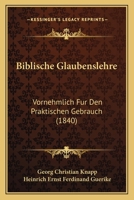 Biblische Glaubenslehre: Vornehmlich Fur Den Praktischen Gebrauch (1840) 1160810427 Book Cover