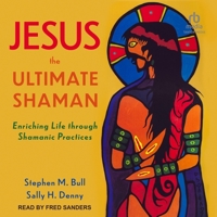 Jesus, the Ultimate Shaman: Enriching Life Through Shamanic Practices B0CGTGRKH9 Book Cover
