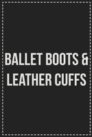 Ballet Boots and Leather Cuffs: Better Than Your Average Greeting Card: Novelty Lined Notebook For Documenting Your Lifestyle Adventures, Sexual ... Makes a Great Gift For Consenting Adults 1672115493 Book Cover