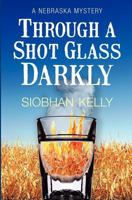 Through a Shot Glass Darkly: A Nebraska Mystery 0988709023 Book Cover