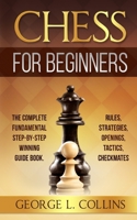 CHESS FOR BEGINNERS: The Complete Fundamental Step-By-Step Winning Guide Book. Rules, Strategies, Openings, Tactics, Checkmates B08QS5464V Book Cover