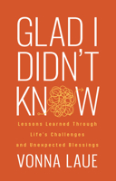 Glad I Didn't Know: Lessons Learned Through Life's Challenges and Unexpected Blessings 1636984622 Book Cover