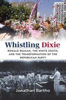 Whistling Dixie: Ronald Reagan, the White South, and the Transformation of the Republican Party 0700636498 Book Cover