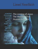 The coming of Jesus The Messiah from Heaven to Earth: A detailed Chronology of Christ's coming to earth -Heavenly Angels with Divine messages; ... and The Good News of God explained. 1068302461 Book Cover