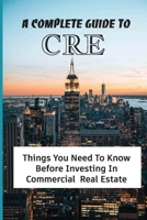 A Complete Guide To CRE: Things You Need To Know Before Investing In Commercial Real Estate: How Do You Describe Commercial Property? B09BLRV5SD Book Cover