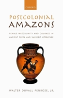 Postcolonial Amazons: Female Masculinity and Courage in Ancient Greek and Sanskrit Literature 0199533377 Book Cover