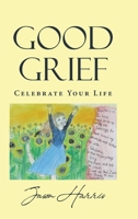 Good Grief: Celebrate Your Life 1662410441 Book Cover