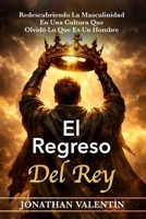 EL REGRESO DEL REY: REDESCUBRIENDO LA MASCULINIDAD EN UNA CULTURA QUE OLVIDÓ LO QUE ES UN HOMBRE (Spanish Edition) 1954388012 Book Cover
