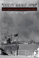 Execute Against Japan: The U.S. Decision to Conduct Unrestricted Submarine Warfare 1603440836 Book Cover