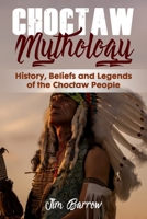 Choctaw Mythology: History, Beliefs and Legends of the Choctaw People B09JJFF8C9 Book Cover