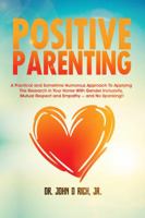 Positive Parenting: A Practical and Sometimes Humorous Approach To Applying The Research In Your Home With Gender Inclusivity, Mutual Respect, and Empathy – and NO Spanking! 1643810111 Book Cover