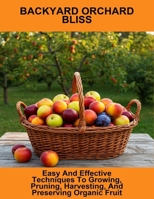 Backyard Orchard Bliss: Easy And Effective Techniques To Growing, Pruning, Harvesting, And Preserving Organic Fruit B0FR4PLC8C Book Cover