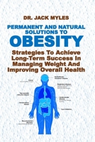 PERMANENT AND NATURAL SOLUTIONS TO OBESITY: Strategies To Achieve Long-Term Success In Managing Weight And Improving Overall Health B0DXBSXFCM Book Cover