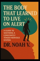 The Body That Learned to Live on Alert: A Guide to Soothing a Constantly Tensed Nervous System B0G5WV5KG7 Book Cover