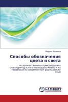 Sposoby oboznacheniya tsveta i sveta: v khudozhestvennykh proizvedeniyakh starofrantsuzskogo perioda (XI-XIIIvv.) i ikh perevodakh na sovremennyy frantsuzskiy yazyk 3659364592 Book Cover