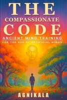 THE COMPASSIONATE CODE: Ancient Mind Training for the Age of Artificial Minds B0HB3WLLMF Book Cover