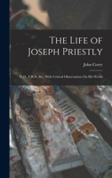 The Life of Joseph Priestly: Ll.D., F.R.S., &c., With Critical Observations On His Works B0BPQ6361L Book Cover