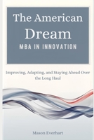 The American Dream MBA in Innovation: Improving, Adapting, and Staying Ahead Over the Long Haul B0GF175RYN Book Cover