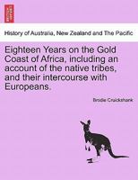 Eighteen Years on the Gold Coast of Africa, including an account of the native tribes, and their intercourse with Europeans. 1148121625 Book Cover