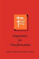 It's a Faith Thing: Inspiration for Transformation: Inspiration for Transformation 1465365745 Book Cover