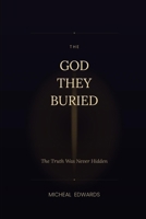 THE GOD THEY BURIED: The Truth Was Never Hidden B0GPYBH3MV Book Cover