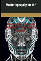 Mastering spaCy for NLP: A Practical Guide to Developing Cutting-Edge NLP Software for Real-World Use B0FGPJKZTM Book Cover