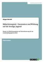 Bildschirmspiele - Faszination und Wirkung auf die heutige Jugend: Einsatz von Bildschirmspielen als Herausforderung f�r die (sozial-)p�dagogische Arbeit 3656051151 Book Cover