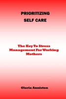 PRIORITIZING SELF-CARE: The Key To Stress Management For Working Mothers B0932CX6YY Book Cover