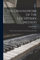 The Groundwork Of The Leschetizky Method: With Forty-seven Illustrative Cuts Of Leschetizky's Hand 1018787356 Book Cover