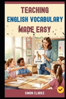 Teaching English Vocabulary Made Easy: A Teacher's Handbook From Basics to Advanced Techniques for Making Vocabulary Fun, Fast, and Unforgettable in 10 Days. (Teaching English Skills) B0FMJPGNW7 Book Cover