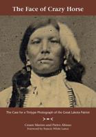 The Face of Crazy Horse: The Case for a Tintype Photograph of the Great Lakota Patriot 1947459082 Book Cover
