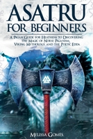 Asatru For Beginners: A Pagan Guide for Heathens to Discovering the Magic of Norse Paganism, Viking Mythology and the Poetic Edda 1838331344 Book Cover