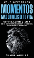 Cómo Superar los Momentos más Difíciles de tu Vida: Compilación 2 en 1 - Cómo Destruir tus Miedos y Ansiedades, Perseverancia Indomable 1646942949 Book Cover