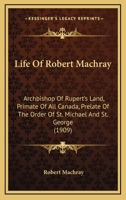 Life Of Robert Machray: Archbishop Of Rupert's Land, Primate Of All Canada, Prelate Of The Order Of St. Michael And St. George 0548794456 Book Cover